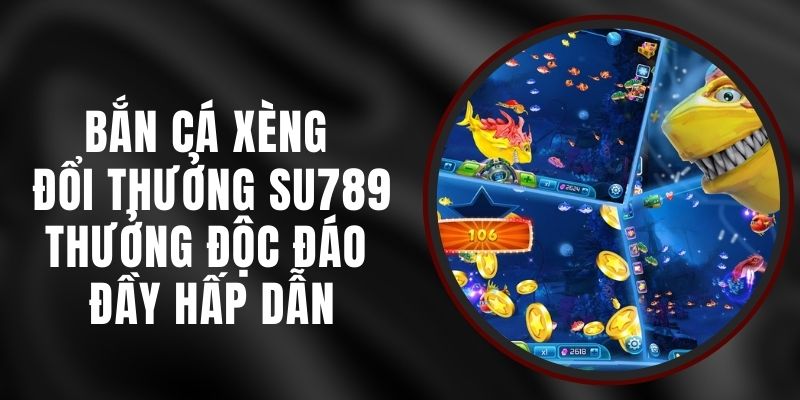 Bắn Cá Xèng Đổi Thưởng Su789 - Thưởng Độc Đáo Đầy Hấp Dẫn