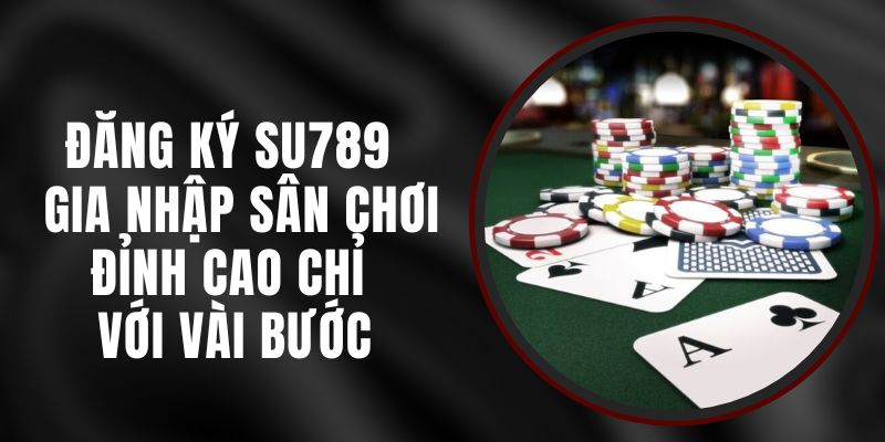 Đăng Ký Su789 - Gia Nhập Sân Chơi Đỉnh Cao Chỉ Với Vài Bước