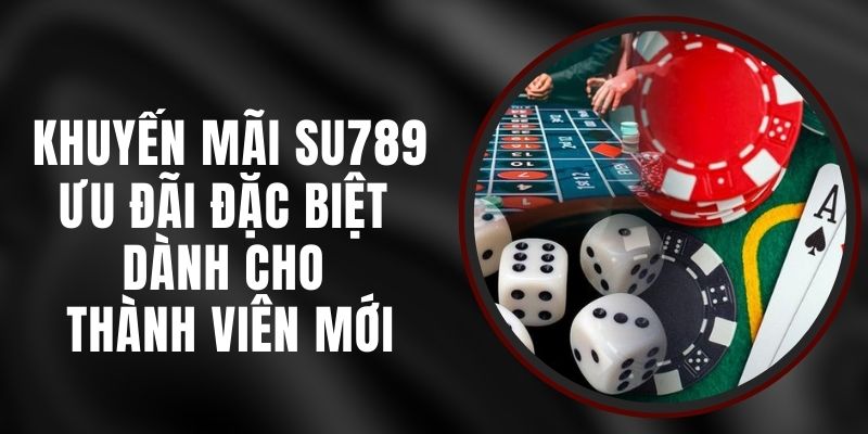 Khuyến Mãi Su789 - Ưu Đãi Đặc Biệt Dành Cho Thành Viên Mới